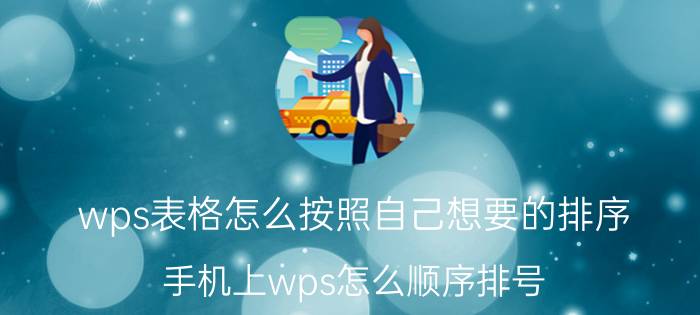 wps表格怎么按照自己想要的排序 手机上wps怎么顺序排号？